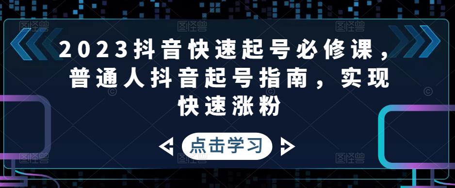 2023抖音快速起号必修课，普通人抖音起号指南，实现快速涨粉-学习资源社