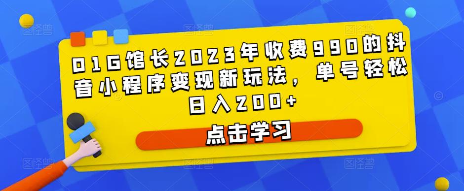 D1G馆长2023年收费990的抖音小程序变现新玩法，单号轻松日入200+-学习资源社