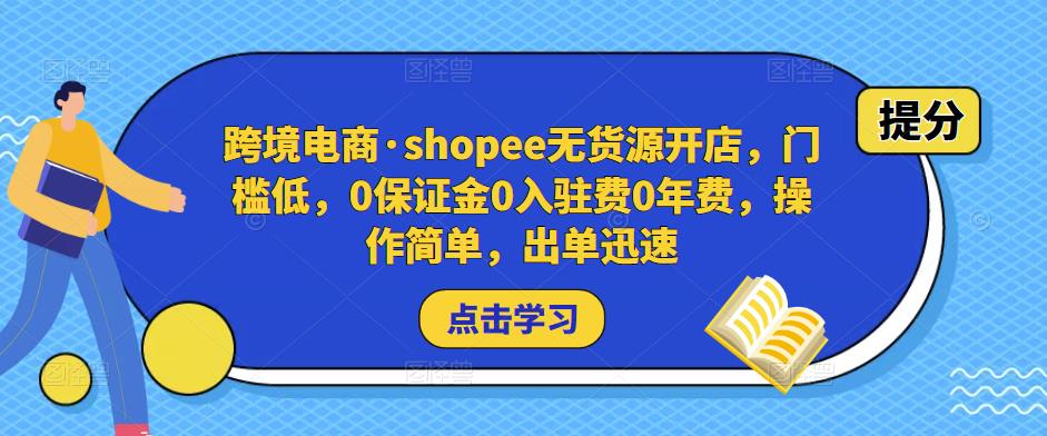 跨境电商·shopee无货源开店，门槛低，0保证金0入驻费0年费，操作简单，出单迅速-学习资源社