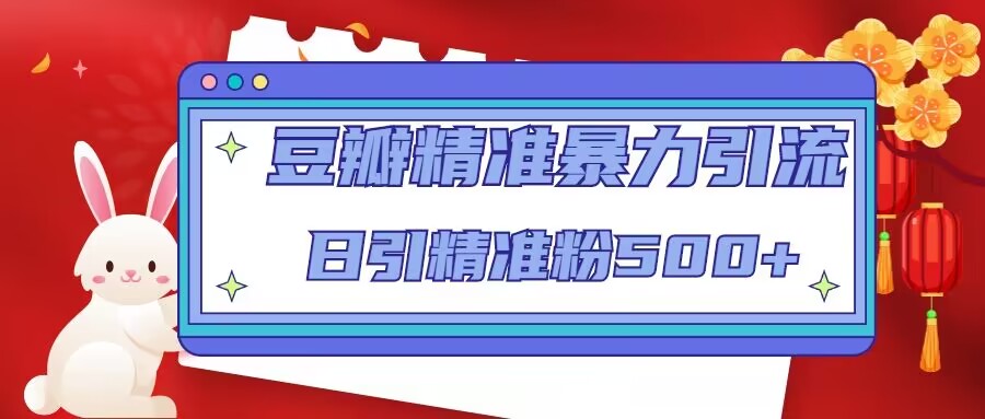 豆瓣精准暴力引流，日引精准粉500+【12课时】-学习资源社