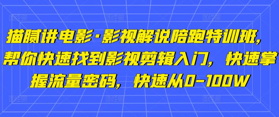 猫腻讲电影·影视解说陪跑特训班，帮你快速找到影视剪辑入门，快速掌握流量密码，快速从0-100W-学习资源社