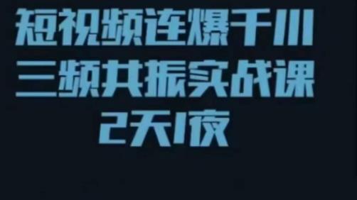 短视频连爆千川三频共振实战课，针对千川如何投放，视频如何打爆专门讲解-学习资源社