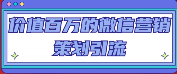 价值百万的微信营销策划引流系列课，每天引流100精准粉-学习资源社