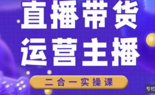 二占说直播·直播带货主播运营课程，主播运营二合一实操课-学习资源社