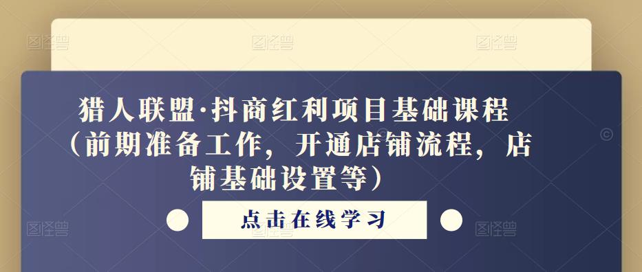 猎人联盟·抖商红利项目基础课程（前期准备工作，开通店铺流程，店铺基础设置等）-学习资源社