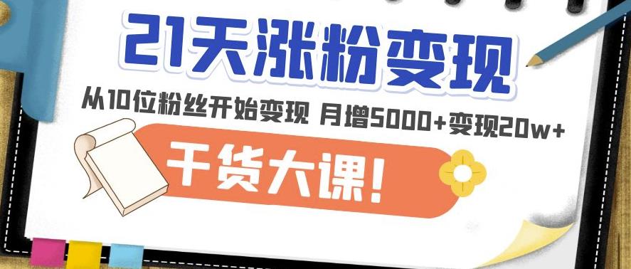 21天精准涨粉变现干货大课：从10位粉丝开始变现月增5000+变现20w+-学习资源社