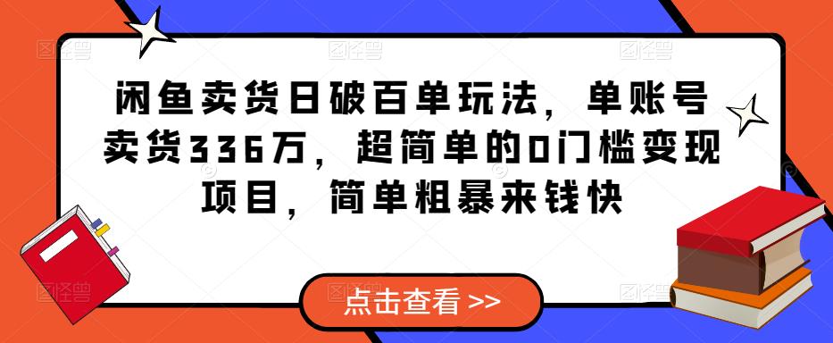 闲鱼卖货日破百单玩法，单账号卖货336万，超简单的0门槛变现项目，简单粗暴来钱快-学习资源社