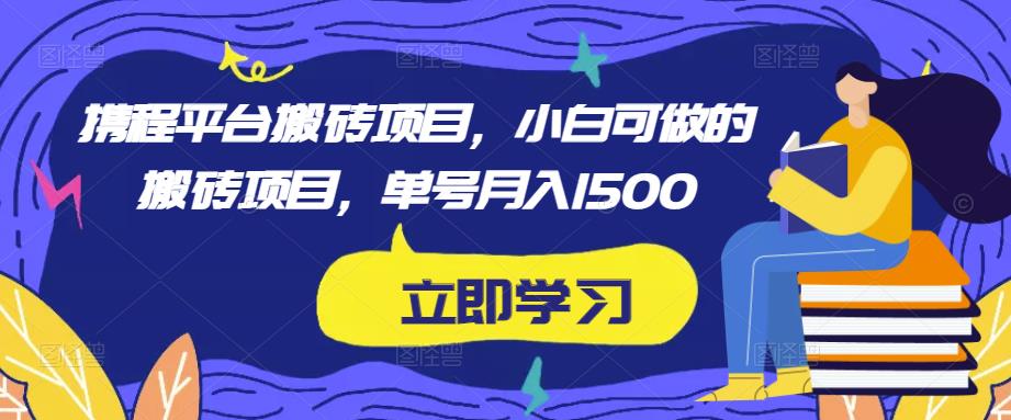 携程平台搬砖项目，小白可做的搬砖项目，单号月入1500-学习资源社