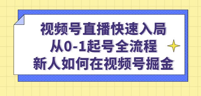 视频号直播快速入局：从0-1起号全流程，新人如何在视频号掘金-学习资源社