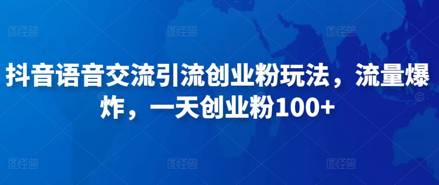 抖音语音交流引流创业粉玩法，流量爆炸，一天创业粉100+-学习资源社