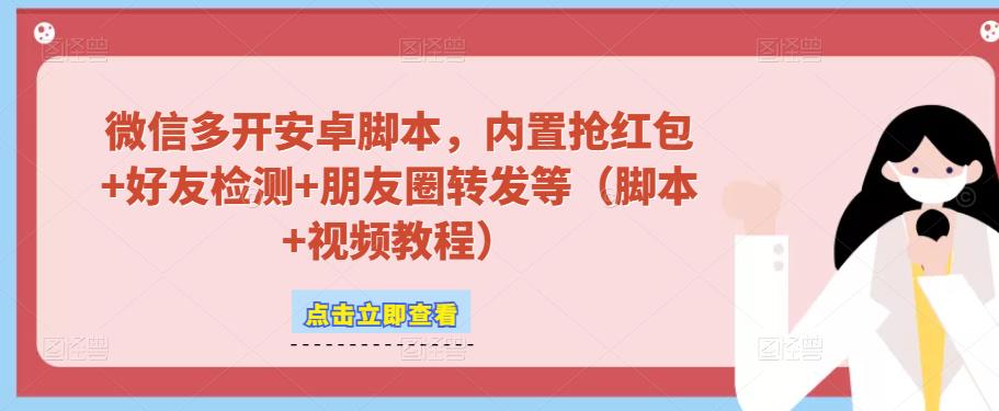 微信多开脚本，内置抢红包+好友检测+朋友圈转发等（安卓脚本+视频教程）-学习资源社