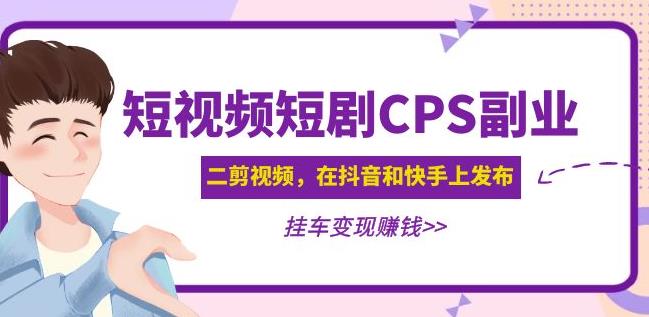 黄岛主·短视频短剧CPS副业项目：二剪视频在抖音和快手上发布，挂车变现-学习资源社