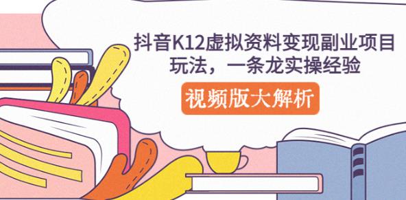 抖音K12虚拟资料变现副业项目玩法，一条龙实操经验，视频版大解析-学习资源社