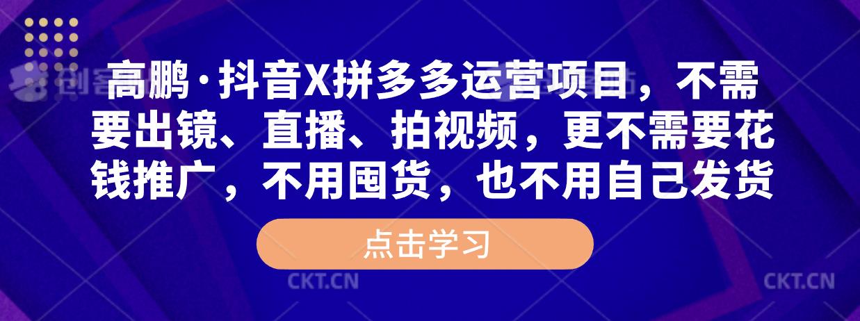 高鹏·抖音X拼多多运营项目，不需要出镜、直播、拍视频，不需要花钱推广，不用囤货，不用自己发货-学习资源社