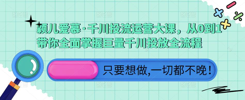 颖儿爱慕·千川投流运营大课，从0到1带你全面掌握巨量千川投放全流程-学习资源社