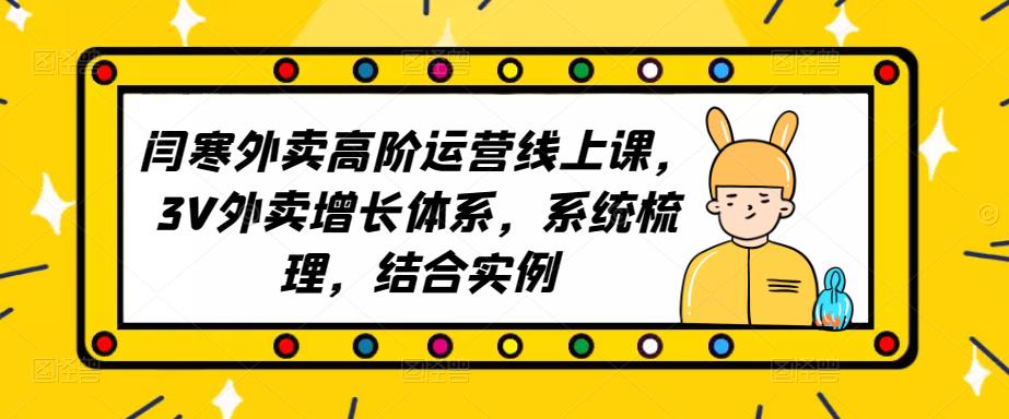 2023外卖高阶运营线上课，3V外卖增长体系，系统梳理，结合实例-学习资源社