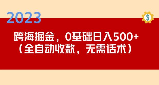 2023跨海掘金长期项目，小白也能日入500+全自动收款无需话术-学习资源社