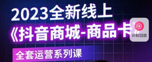 老陶电商·抖音商城商品卡，​2023全新线上全套运营系列课-学习资源社