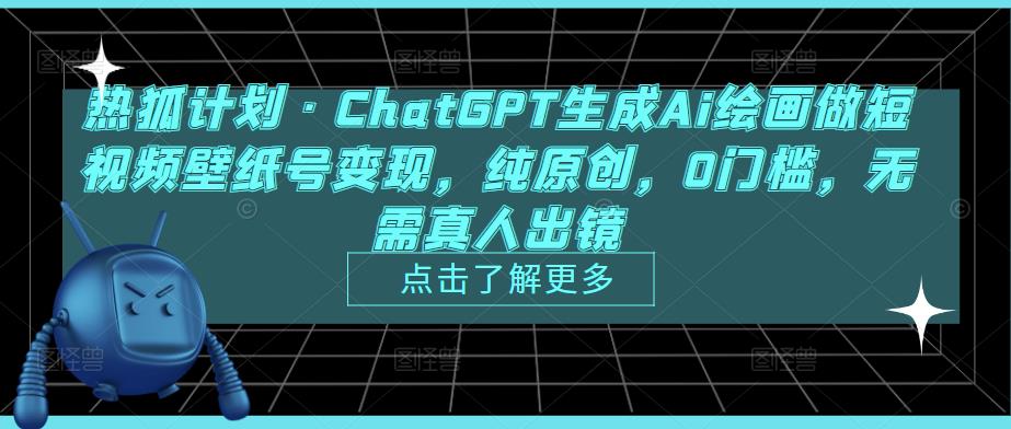 热狐计划·ChatGPT生成Ai绘画做短视频壁纸号变现，纯原创，0门槛，无需真人出镜-学习资源社