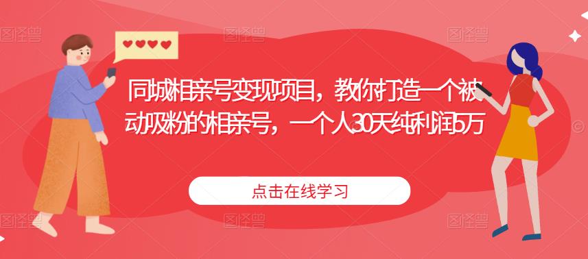 同城相亲号变现项目，教你打造一个被动吸粉的相亲号，一个人30天纯利润5万-学习资源社