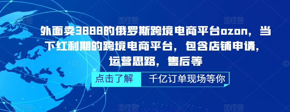 外面卖3888的俄罗斯跨境电商平台ozon运营，当下红利期的跨境电商平台，包含店铺申请，运营思路，售后等-学习资源社