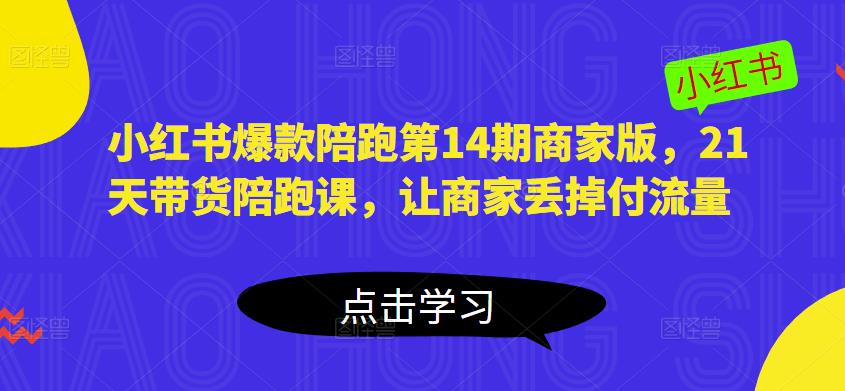 小红书爆款陪跑第14期商家版，21天带货陪跑课，让商家丢掉付流量-学习资源社