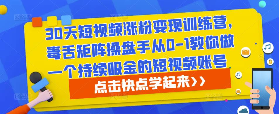 30天短视频涨粉变现训练营，毒舌矩阵操盘手从0-1教你做一个持续吸金的短视频账号-学习资源社