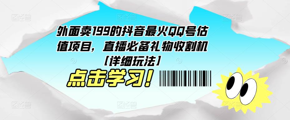 外面卖199的抖音最火QQ号估值项目，直播必备礼物收割机【详细玩法】-学习资源社