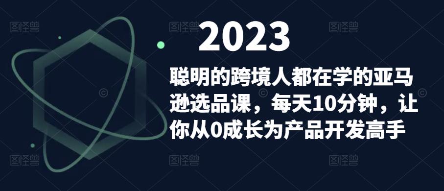 聪明的跨境人都在学的亚马逊选品课，每天10分钟，让你从0成长为产品开发高手-学习资源社