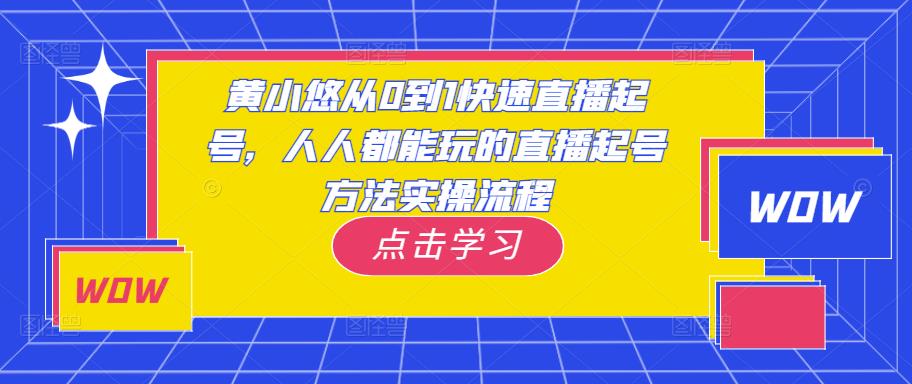 黄小悠从0到1快速直播起号，人人都能玩的直播起号方法实操流程-学习资源社