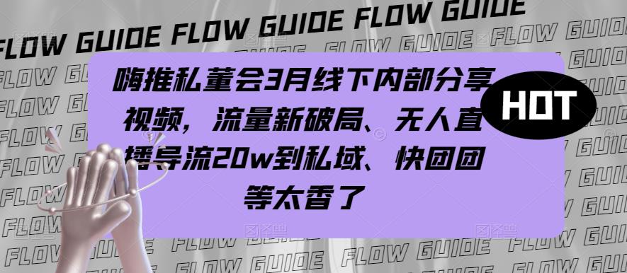 嗨推私董会3月线下内部分享视频，流量新破局、无人直播导流20w到私域、快团团等太香了-学习资源社