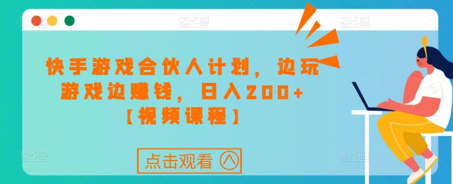 快手游戏合伙人计划项目，边玩游戏边赚钱，日入200+【视频课程】-学习资源社