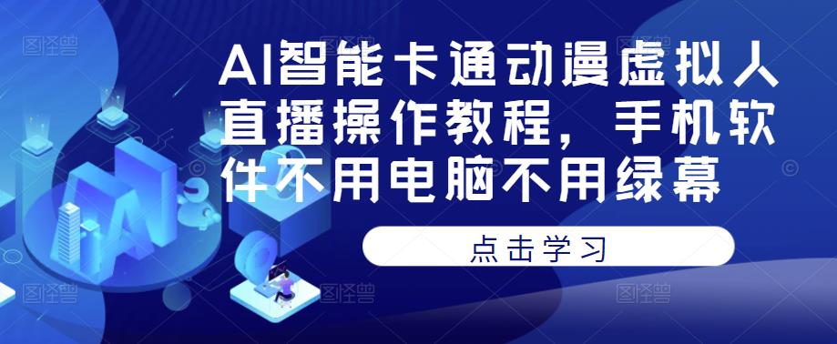 AI智能卡通动漫虚拟人直播操作教程，手机软件不用电脑不用绿幕-学习资源社