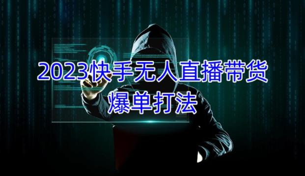 2023快手无人直播带货爆单教程，正规合法，长期稳定，可批量放大操作-学习资源社