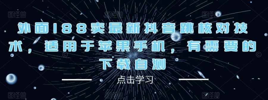 外面188卖最新抖音跳核对技术，适用于苹果手机，有需要的下载自测-学习资源社