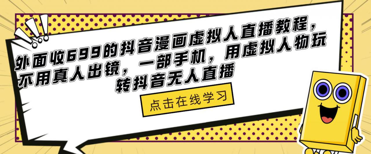 外面收699的抖音漫画虚拟人直播教程，不用真人出镜，一部手机，用虚拟人物玩转抖音无人直播-学习资源社