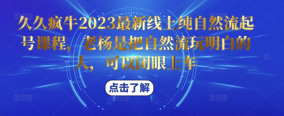 久久疯牛2023最新线上纯自然流起号课程，老杨是把自然流玩明白的人，可以闭眼上车-学习资源社