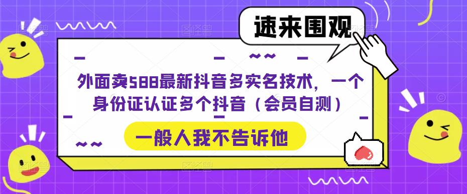 外面卖588最新抖音多实名技术，一个身份证认证多个抖音（会员自测）-学习资源社