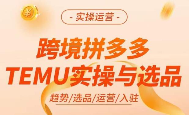 跨境拼多多TEMU实操与选品，​掌握平台运营方法技巧，选品避坑12条标准，爆款的底层思路等-学习资源社