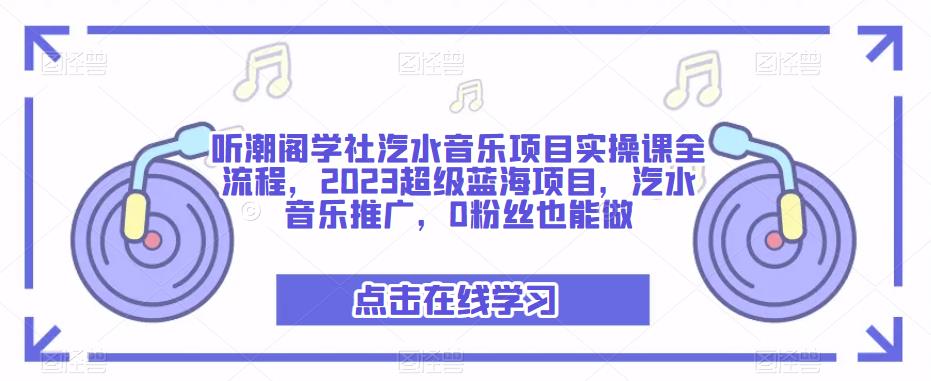 听潮阁学社汽水音乐项目实操课全流程，2023超级蓝海项目，汽水音乐推广，0粉丝也能做-学习资源社