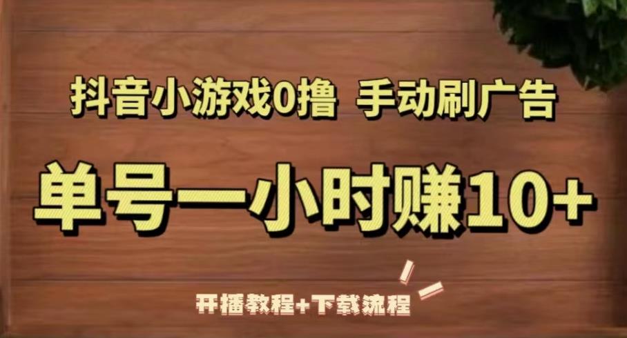 抖音小游戏0撸手动刷广告，单号一小时赚10+（开播教程+下载流程）-学习资源社