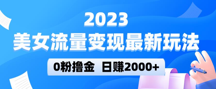 2023美女流量变现最新玩法，0粉撸金，日赚2000+，实测日引流300+-学习资源社