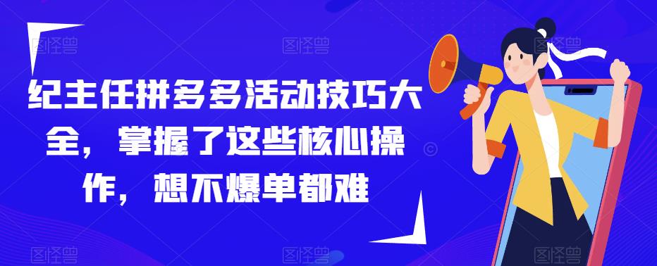 纪主任拼多多活动技巧大全，掌握了这些核心操作，想不爆单都难-学习资源社