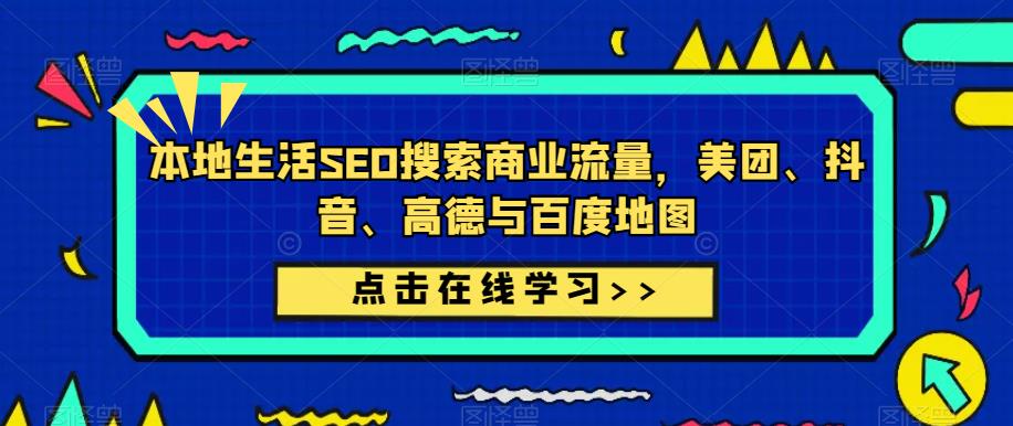 本地生活SEO搜索商业流量，美团、抖音、高德与百度地图-学习资源社