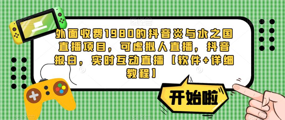 外面收费1980的抖音炎与水之国直播项目，可虚拟人直播，抖音报白，实时互动直播【软件+详细教程】-学习资源社