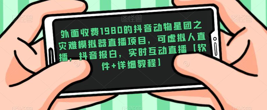 外面收费1980的抖音动物星团之灾难模拟器直播项目，可虚拟人直播，抖音报白，实时互动直播【软件+详细教程】-学习资源社