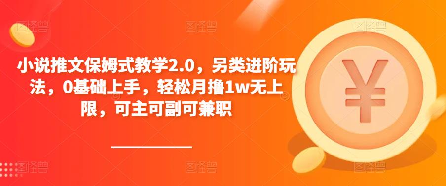 小说推文保姆式教学2.0，另类进阶玩法，0基础上手，轻松月撸1w无上限，可主可副可兼职-学习资源社