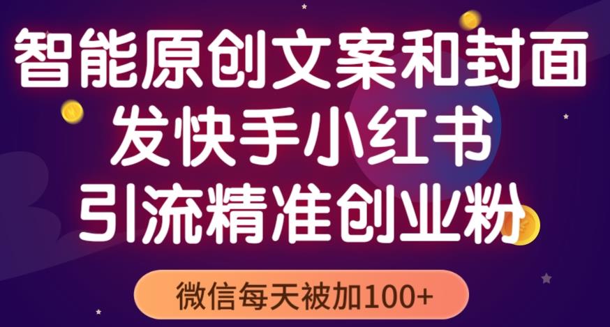 智能原创封面和创业文案，快手小红书引流精准创业粉，微信每天被加100+（揭秘）-学习资源社