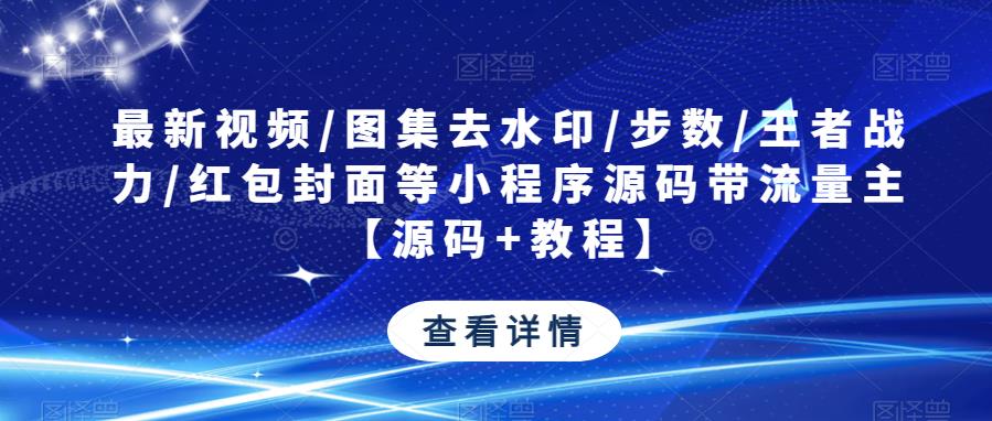 最新视频/图集去水印/步数/王者战力/红包封面等小程序源码带流量主【源码+教程】-学习资源社