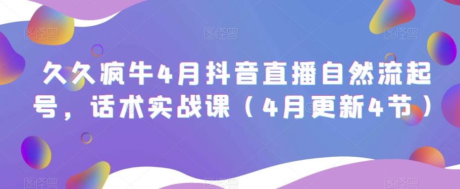 久久疯牛4月抖音直播纯自然流起号，话术实战课（4月更新4节）-学习资源社